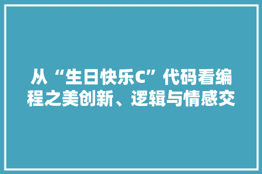 从“生日快乐C”代码看编程之美创新、逻辑与情感交融