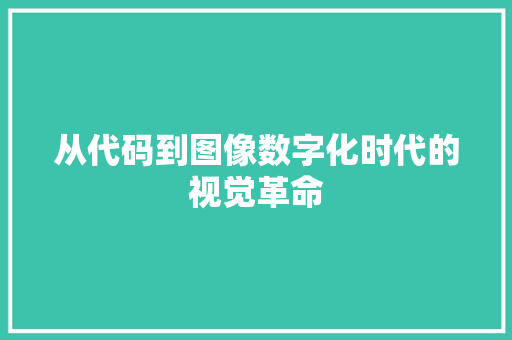 从代码到图像数字化时代的视觉革命
