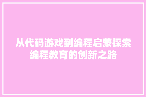 从代码游戏到编程启蒙探索编程教育的创新之路