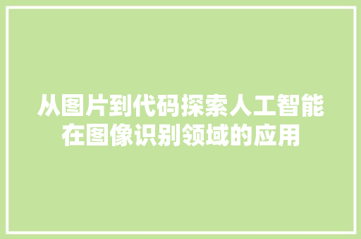 从图片到代码探索人工智能在图像识别领域的应用