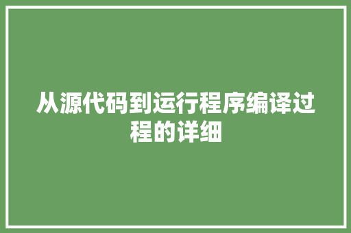 从源代码到运行程序编译过程的详细