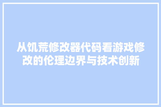 从饥荒修改器代码看游戏修改的伦理边界与技术创新