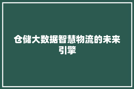 仓储大数据智慧物流的未来引擎