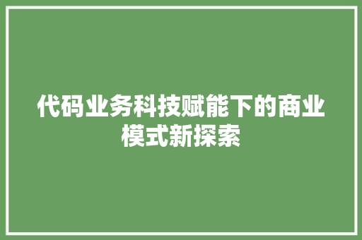 代码业务科技赋能下的商业模式新探索 Web前端