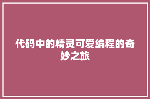 代码中的精灵可爱编程的奇妙之旅 Web前端