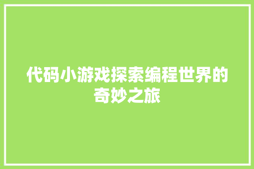 代码小游戏探索编程世界的奇妙之旅 Web前端