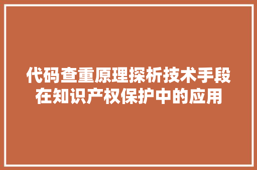 代码查重原理探析技术手段在知识产权保护中的应用 建站教程