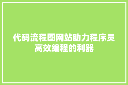 代码流程图网站助力程序员高效编程的利器