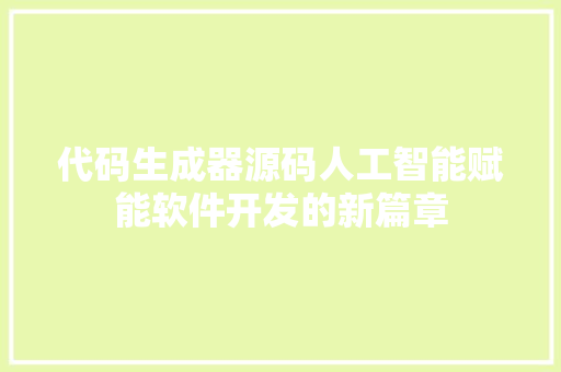 代码生成器源码人工智能赋能软件开发的新篇章