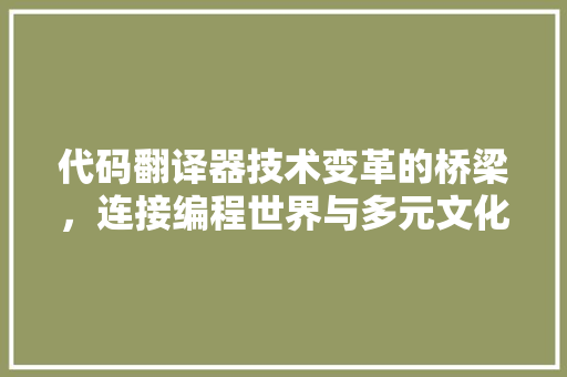 代码翻译器技术变革的桥梁，连接编程世界与多元文化 友链在线