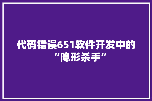 代码错误651软件开发中的“隐形杀手”