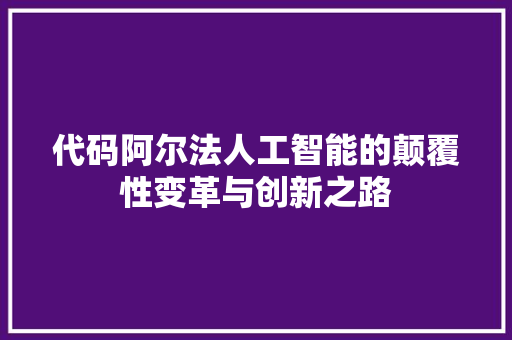 代码阿尔法人工智能的颠覆性变革与创新之路