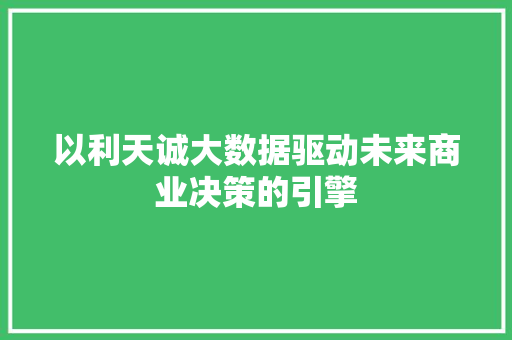 以利天诚大数据驱动未来商业决策的引擎