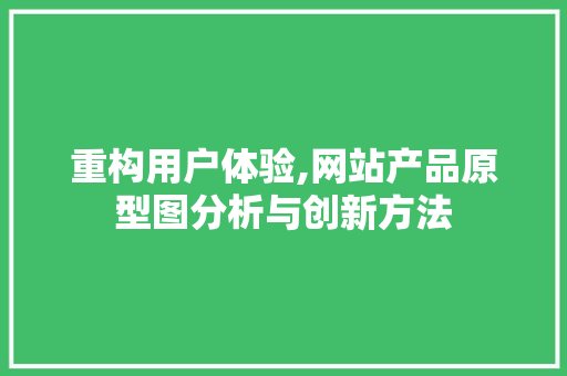 重构用户体验,网站产品原型图分析与创新方法 重构用户体验,网站产品原型图分析与创新方法 Web前端