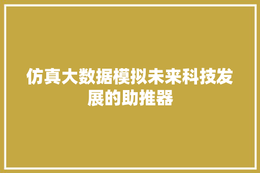 仿真大数据模拟未来科技发展的助推器