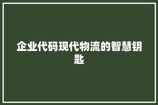 企业代码现代物流的智慧钥匙