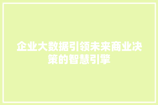 企业大数据引领未来商业决策的智慧引擎