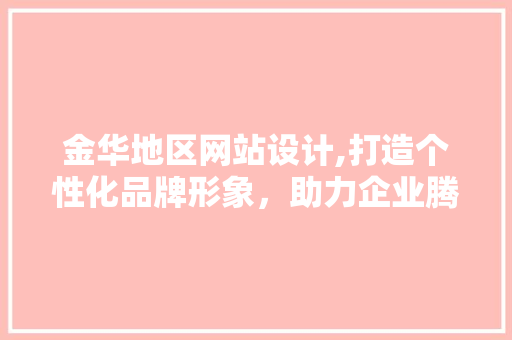 金华地区网站设计,打造个性化品牌形象，助力企业腾飞 金华地区网站设计,打造个性化品牌形象，助力企业腾飞 SEO教程