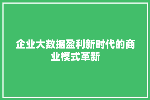企业大数据盈利新时代的商业模式革新