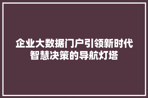 企业大数据门户引领新时代智慧决策的导航灯塔