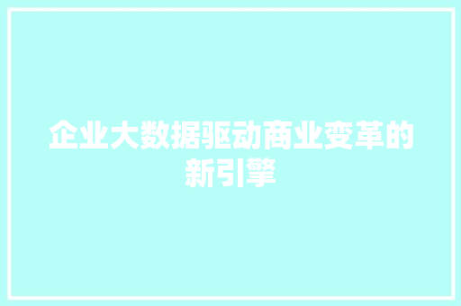 企业大数据驱动商业变革的新引擎
