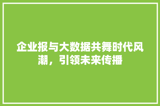 企业报与大数据共舞时代风潮，引领未来传播