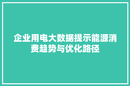 企业用电大数据提示能源消费趋势与优化路径