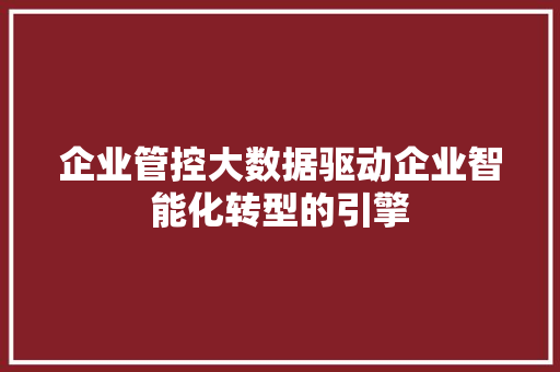 企业管控大数据驱动企业智能化转型的引擎