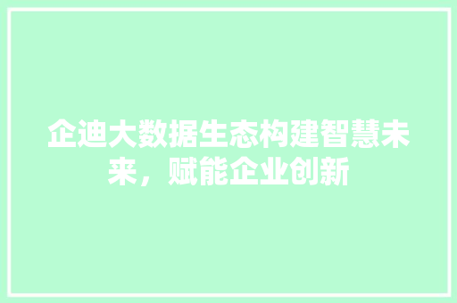 企迪大数据生态构建智慧未来，赋能企业创新 服务器/数据库