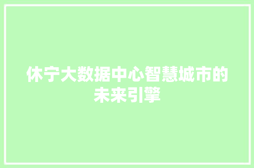 休宁大数据中心智慧城市的未来引擎