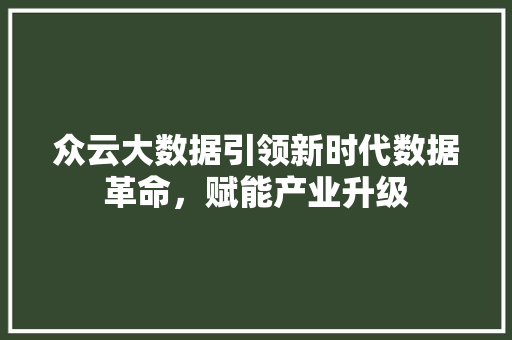 众云大数据引领新时代数据革命，赋能产业升级