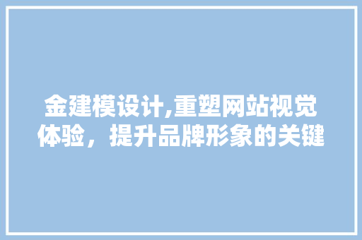 金建模设计,重塑网站视觉体验，提升品牌形象的关键之路 金建模设计,重塑网站视觉体验，提升品牌形象的关键之路 Web前端