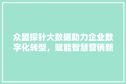 众盟探针大数据助力企业数字化转型，赋能智慧营销新未来