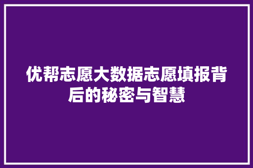 优帮志愿大数据志愿填报背后的秘密与智慧