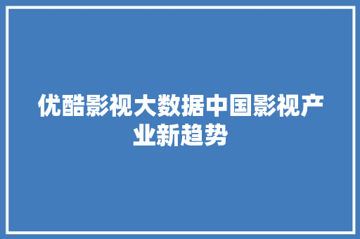 优酷影视大数据中国影视产业新趋势