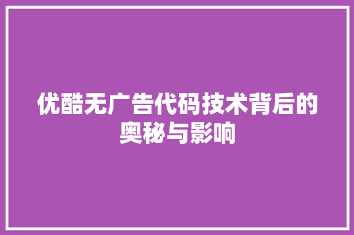 优酷无广告代码技术背后的奥秘与影响