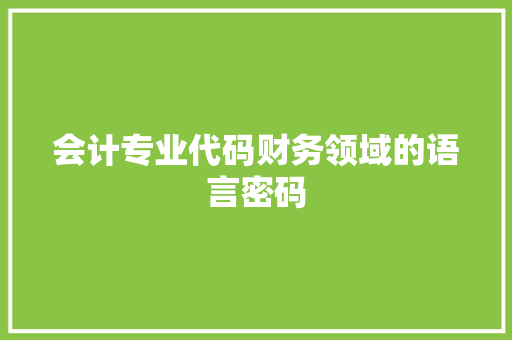 会计专业代码财务领域的语言密码