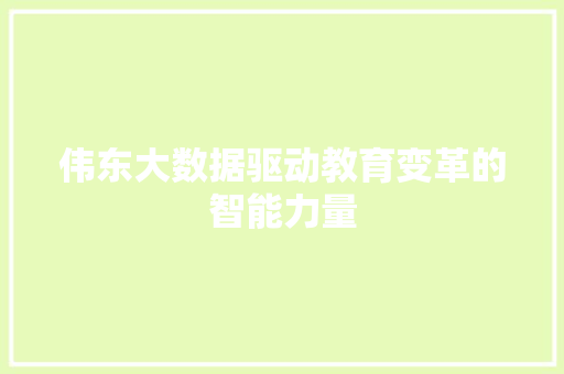 伟东大数据驱动教育变革的智能力量