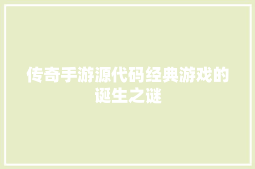 传奇手游源代码经典游戏的诞生之谜