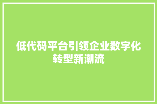 低代码平台引领企业数字化转型新潮流