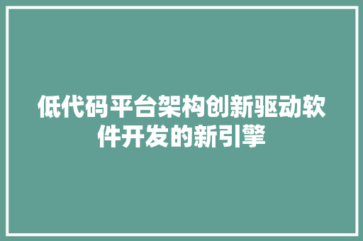 低代码平台架构创新驱动软件开发的新引擎