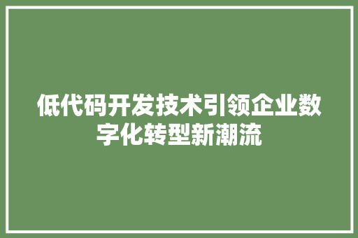 低代码开发技术引领企业数字化转型新潮流