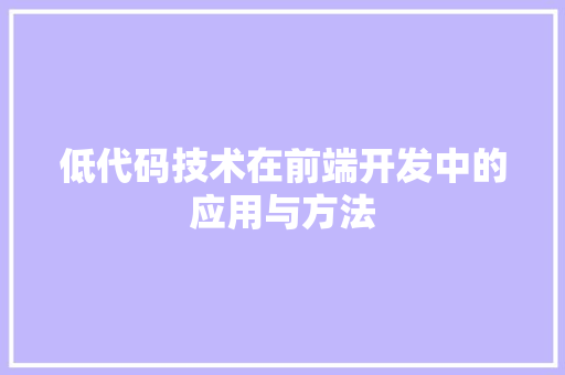 低代码技术在前端开发中的应用与方法