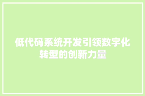 低代码系统开发引领数字化转型的创新力量