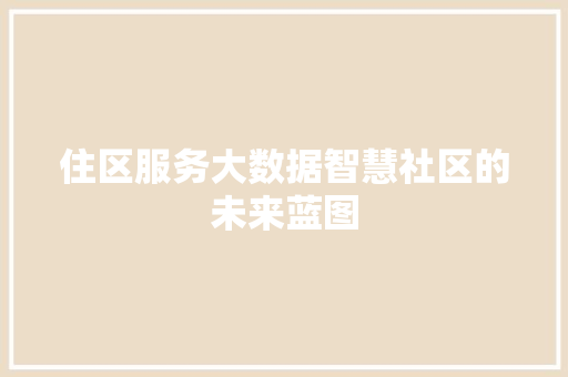 住区服务大数据智慧社区的未来蓝图