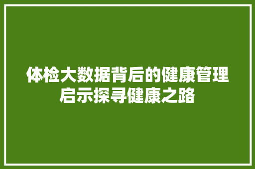 体检大数据背后的健康管理启示探寻健康之路