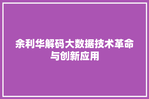 余利华解码大数据技术革命与创新应用