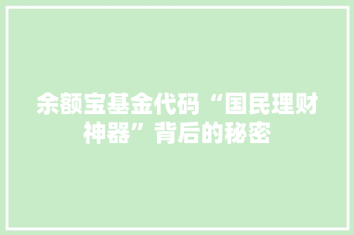 余额宝基金代码“国民理财神器”背后的秘密