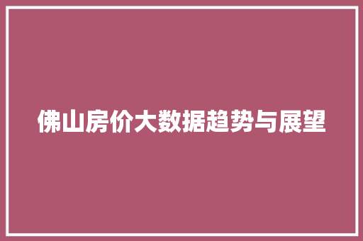 佛山房价大数据趋势与展望