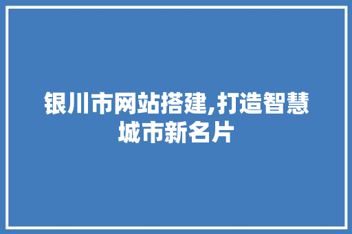 银川市网站搭建,打造智慧城市新名片 银川市网站搭建,打造智慧城市新名片 友链在线